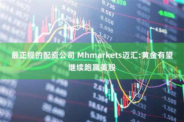 最正规的配资公司 Mhmarkets迈汇:黄金有望继续跑赢美股