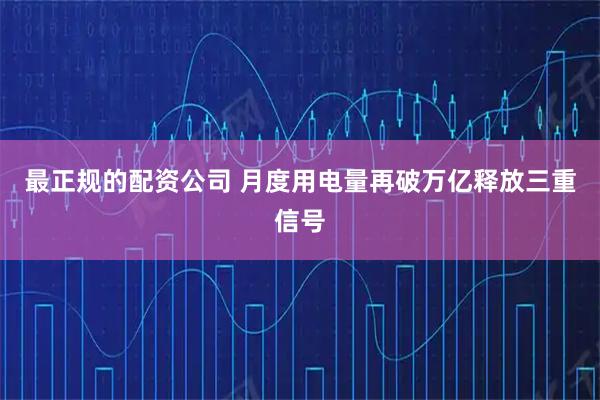 最正规的配资公司 月度用电量再破万亿释放三重信号