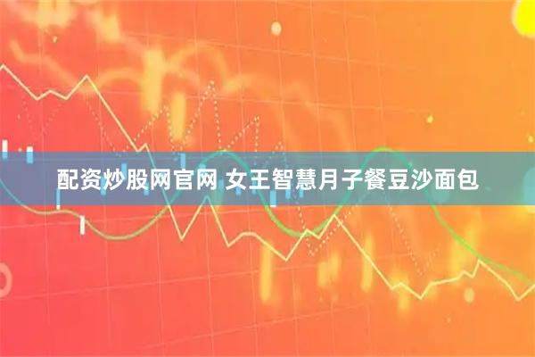 配资炒股网官网 女王智慧月子餐豆沙面包