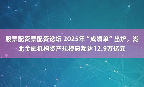 股票配资票配资论坛 2025年“成绩单”出炉，湖北金融机构资产规模总额达12.9万亿元