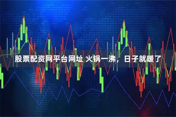 股票配资网平台网址 火锅一沸，日子就暖了