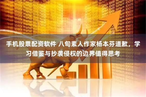 手机股票配资软件 八旬素人作家杨本芬道歉，学习借鉴与抄袭侵权的边界值得思考