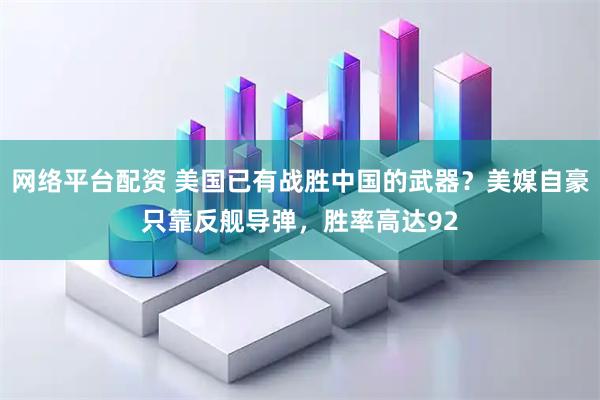 网络平台配资 美国已有战胜中国的武器？美媒自豪只靠反舰导弹，胜率高达92