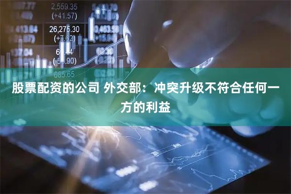 股票配资的公司 外交部：冲突升级不符合任何一方的利益