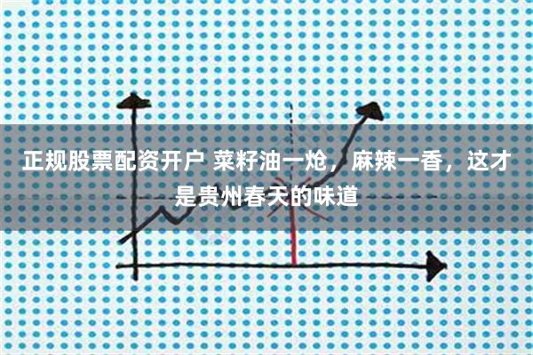 正规股票配资开户 菜籽油一炝，麻辣一香，这才是贵州春天的味道